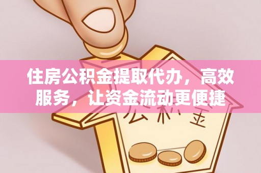 江州住房公积金提取代办，高效服务，让资金流动更便捷