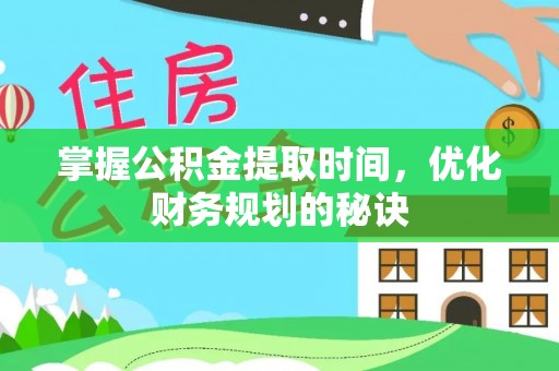 江州掌握公积金提取时间，优化财务规划的秘诀
