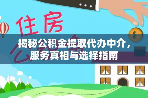 江州揭秘公积金提取代办中介，服务真相与选择指南