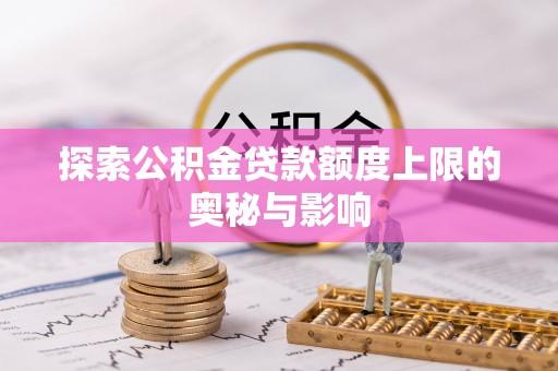 江州探索公积金贷款额度上限的奥秘与影响