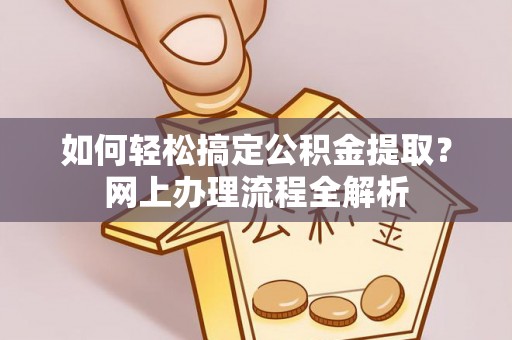 江州如何轻松搞定公积金提取？网上办理流程全解析