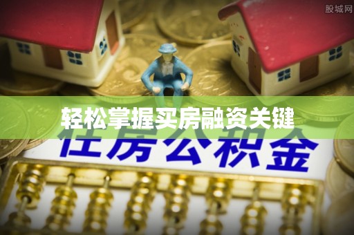 江州轻松掌握买房融资关键