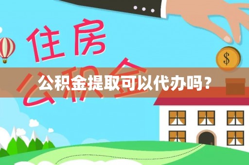 江州公积金提取可以代办吗？