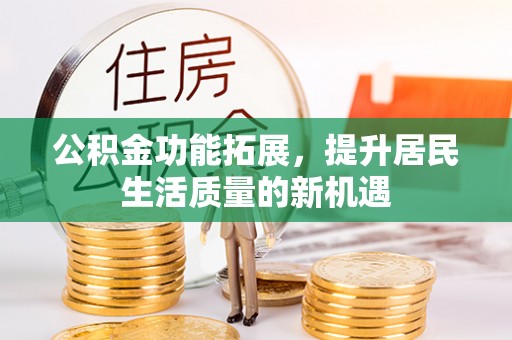 江州公积金功能拓展，提升居民生活质量的新机遇