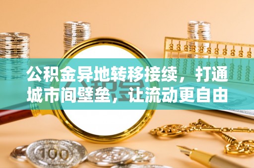 江州公积金异地转移接续，打通城市间壁垒，让流动更自由
