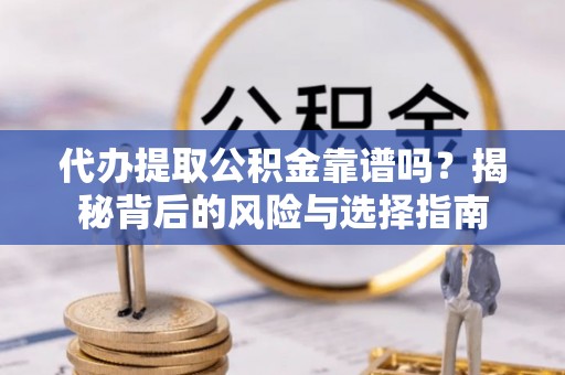 江州代办提取公积金靠谱吗？揭秘背后的风险与选择指南