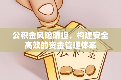 江州公积金风险防控，构建安全高效的资金管理体系