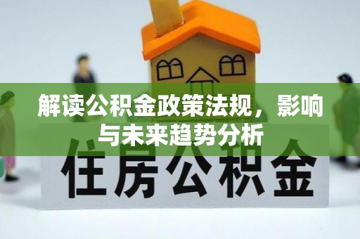 江州解读公积金政策法规，影响与未来趋势分析