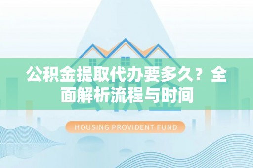 江州公积金提取代办要多久？全面解析流程与时间