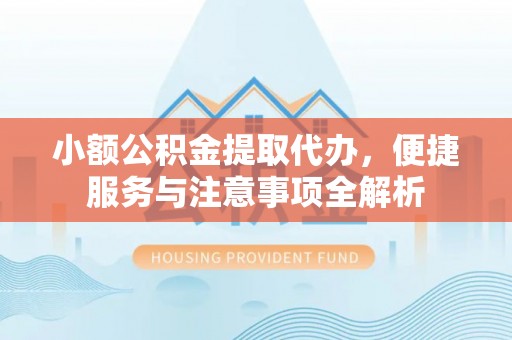 江州小额公积金提取代办，便捷服务与注意事项全解析
