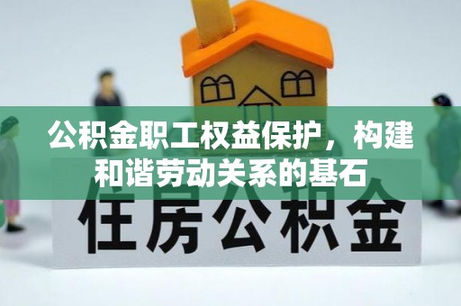 江州公积金职工权益保护，构建和谐劳动关系的基石