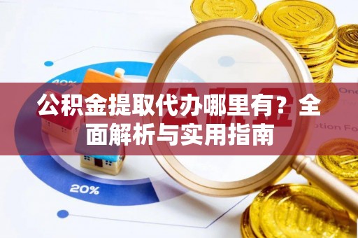 江州公积金提取代办哪里有？全面解析与实用指南