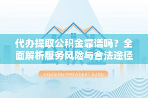 江州代办提取公积金靠谱吗？全面解析服务风险与合法途径