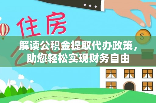 江州解读公积金提取代办政策，助您轻松实现财务自由