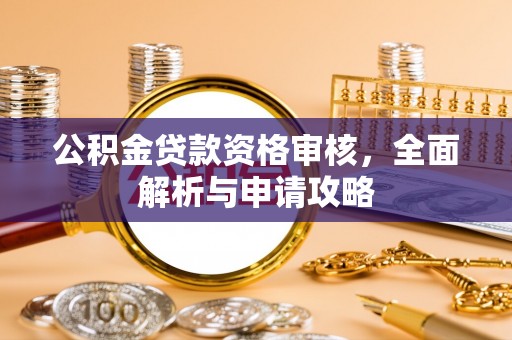 江州公积金贷款资格审核，全面解析与申请攻略