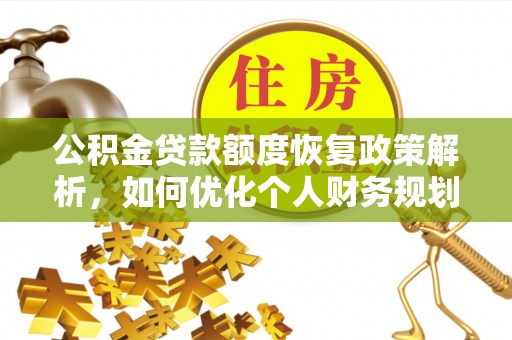 江州公积金贷款额度恢复政策解析，如何优化个人财务规划