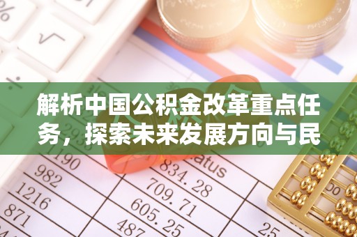 江州解析中国公积金改革重点任务，探索未来发展方向与民生影响
