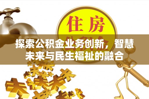 江州探索公积金业务创新，智慧未来与民生福祉的融合