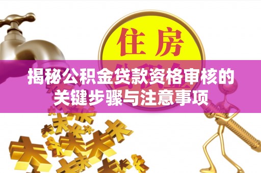 江州揭秘公积金贷款资格审核的关键步骤与注意事项