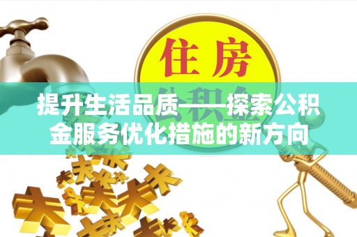 江州提升生活品质——探索公积金服务优化措施的新方向