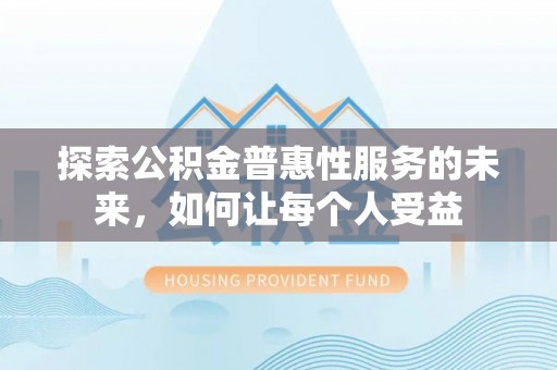 江州探索公积金普惠性服务的未来，如何让每个人受益