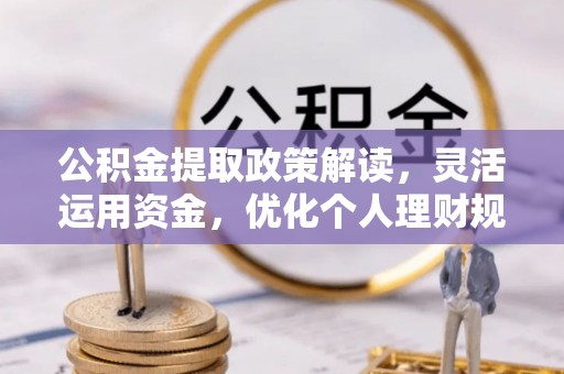 江州公积金提取政策解读，灵活运用资金，优化个人理财规划