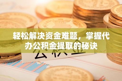 江州轻松解决资金难题，掌握代办公积金提取的秘诀