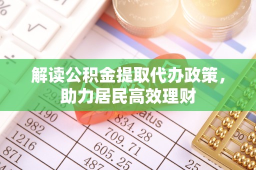 江州解读公积金提取代办政策，助力居民高效理财