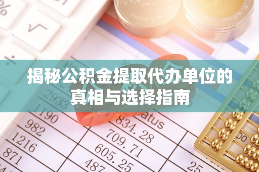 江州揭秘公积金提取代办单位的真相与选择指南