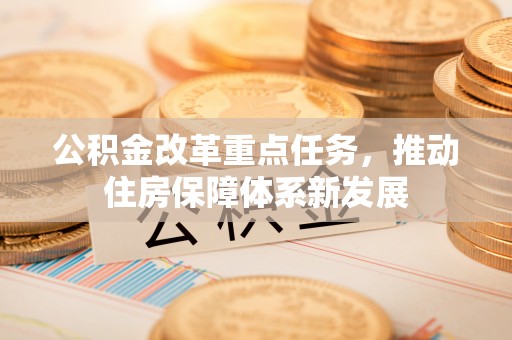 江州公积金改革重点任务，推动住房保障体系新发展