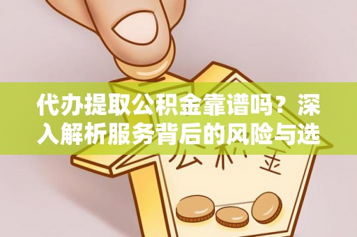 江州代办提取公积金靠谱吗？深入解析服务背后的风险与选择