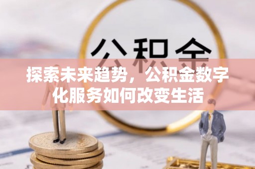 江州探索未来趋势，公积金数字化服务如何改变生活