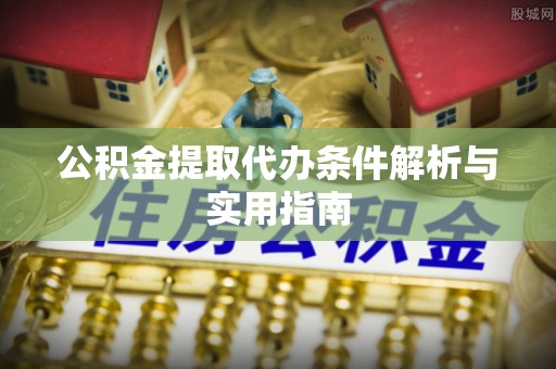 江州公积金提取代办条件解析与实用指南