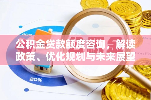 江州公积金贷款额度咨询，解读政策、优化规划与未来展望