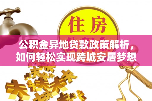 江州公积金异地贷款政策解析，如何轻松实现跨城安居梦想