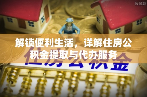 江州解锁便利生活，详解住房公积金提取与代办服务