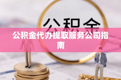江州公积金代办提取服务公司指南