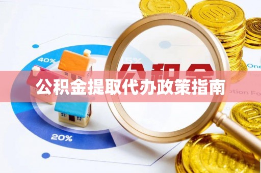 江州公积金提取代办政策指南