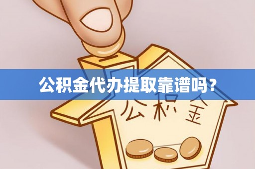江州公积金代办提取靠谱吗？