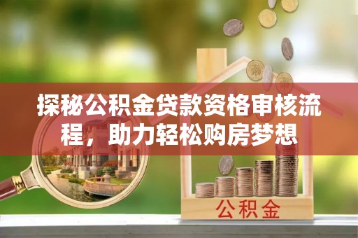 江州探秘公积金贷款资格审核流程，助力轻松购房梦想
