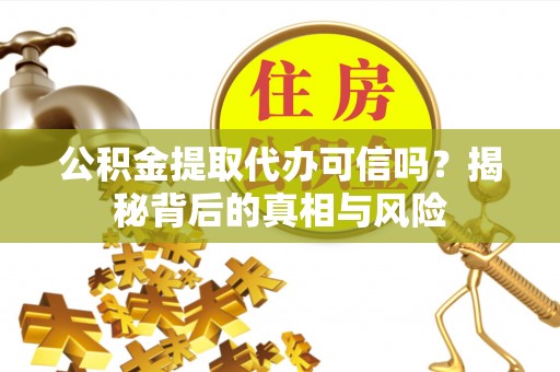 江州公积金提取代办可信吗？揭秘背后的真相与风险