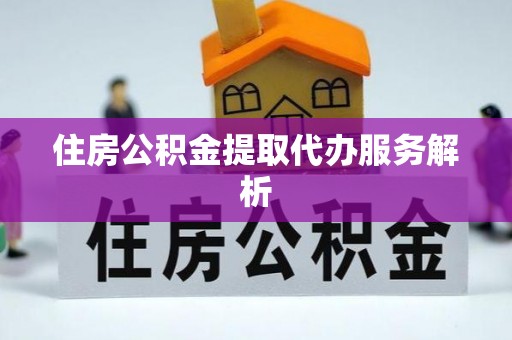 江州住房公积金提取代办服务解析
