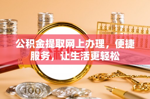 江州公积金提取网上办理，便捷服务，让生活更轻松