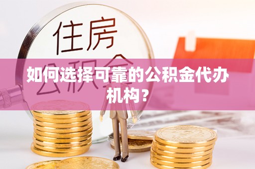 江州如何选择可靠的公积金代办机构？
