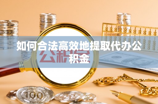 江州如何合法高效地提取代办公积金