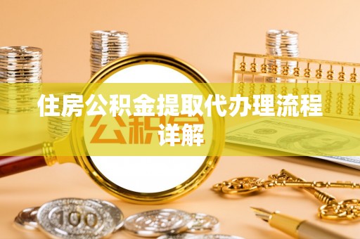 江州住房公积金提取代办理流程详解