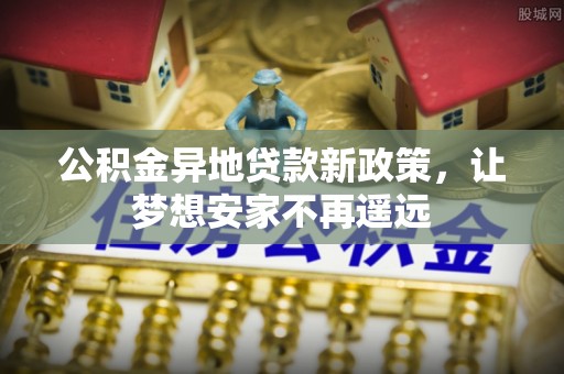 江州公积金异地贷款新政策，让梦想安家不再遥远