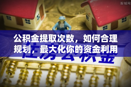 江州公积金提取次数，如何合理规划，最大化你的资金利用