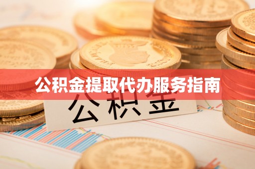 江州公积金提取代办服务指南