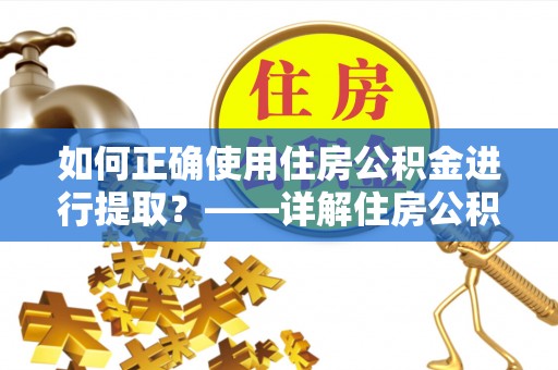 江州如何正确使用住房公积金进行提取？——详解住房公积金代办提取流程与注意事项
